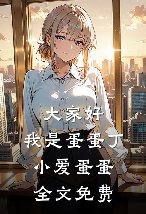 大家好，我是蛋蛋丁小爱蛋蛋全文免费