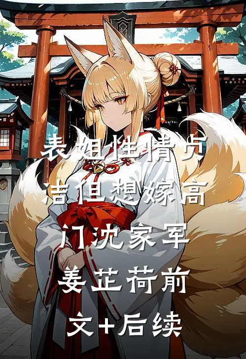 表姐性情贞洁但想嫁高门沈家军姜芷荷前文+后续