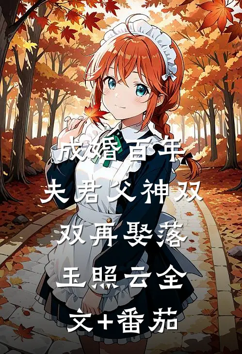 成婚百年，夫君父神双双再娶落玉照云全文+番茄