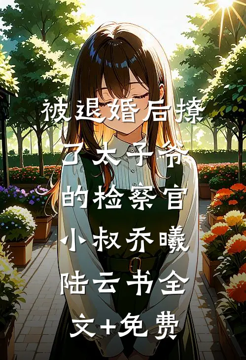 被退婚后撩了太子爷的检察官小叔乔曦陆云书全文+免费
