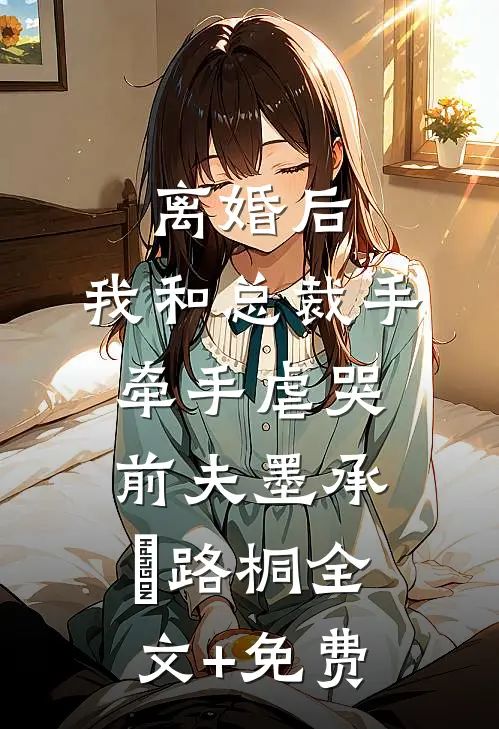 离婚后，我和总裁手牵手虐哭前夫墨承璟路桐全文+免费