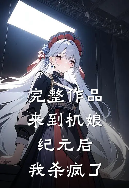 完整作品来到机娘纪元后，我杀疯了