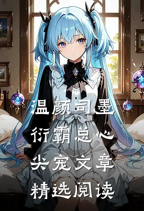 温颜司墨衍霸总心尖宠文章精选阅读