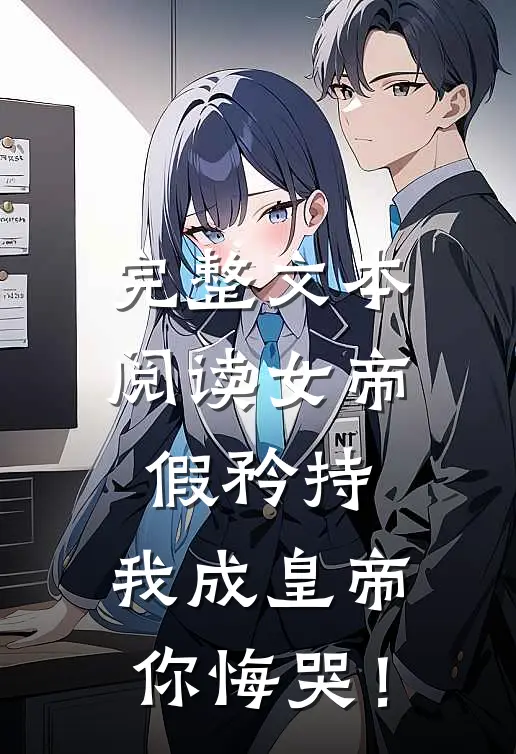 完整文本阅读女帝假矜持，我成皇帝你悔哭！