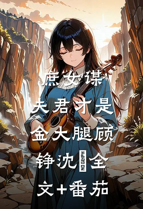 庶女谋：夫君才是金大腿顾铮沈暥全文+番茄