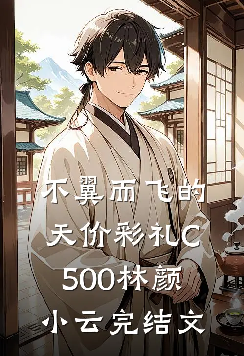 不翼而飞的天价彩礼C500林颜小云完结文