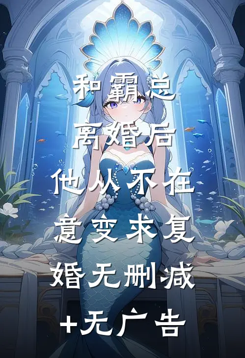 和霸总离婚后，他从不在意变求复婚无删减+无广告
