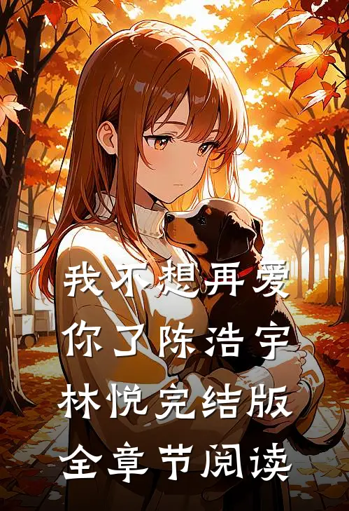 《我不想再爱你了》陈浩宇林悦完结版全章节阅读