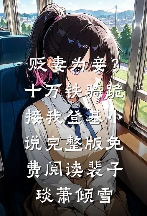 贬妻为妾？十万铁骑跪接我登基小说完整版免费阅读裴子琰萧倾雪
