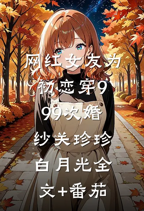 网红女友为初恋穿999次婚纱关珍珍白月光全文+番茄
