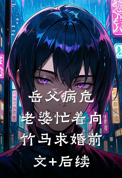 岳父病危，老婆忙着向竹马求婚前文+后续