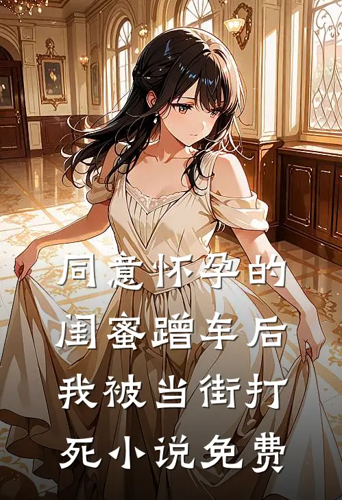 同意怀孕的闺蜜蹭车后，我被当街打死小说免费