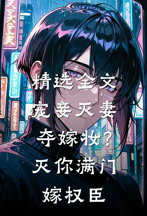 精选全文宠妾灭妻夺嫁妆？灭你满门嫁权臣
