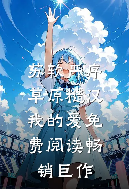 苏软严序《草原糙汉,我的爱》免费阅读畅销巨作