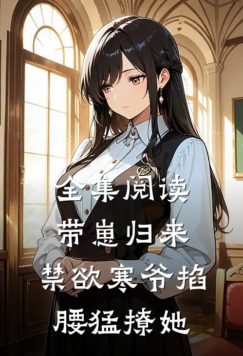 全集阅读带崽归来，禁欲寒爷掐腰猛撩她
