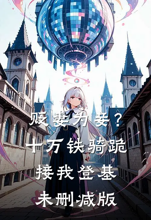 贬妻为妾？十万铁骑跪接我登基未删减版