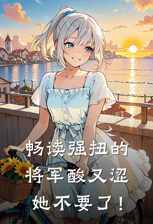 畅读强扭的将军酸又涩，她不要了！