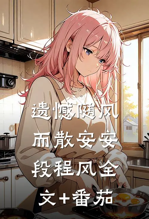 遗憾随风而散安安段程风全文+番茄