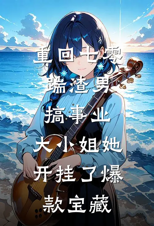 重回七零：踹渣男搞事业，大小姐她开挂了爆款宝藏