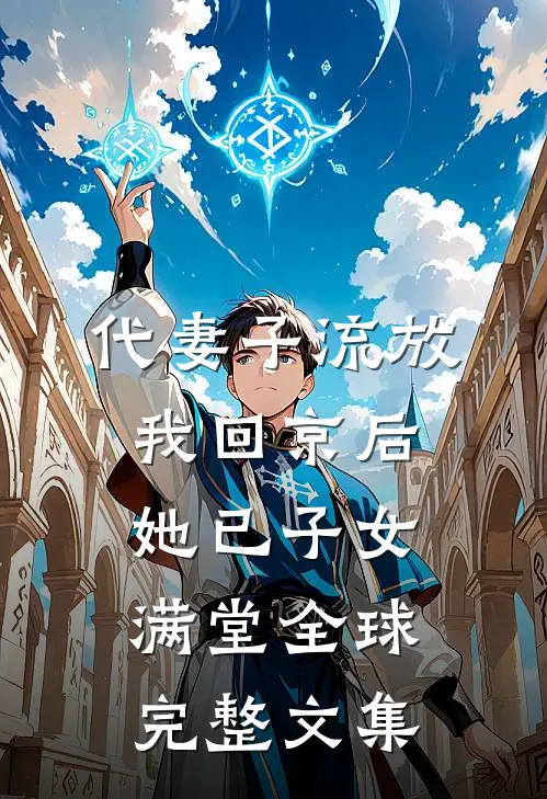 代妻子流放，我回京后她已子女满堂全球完整文集