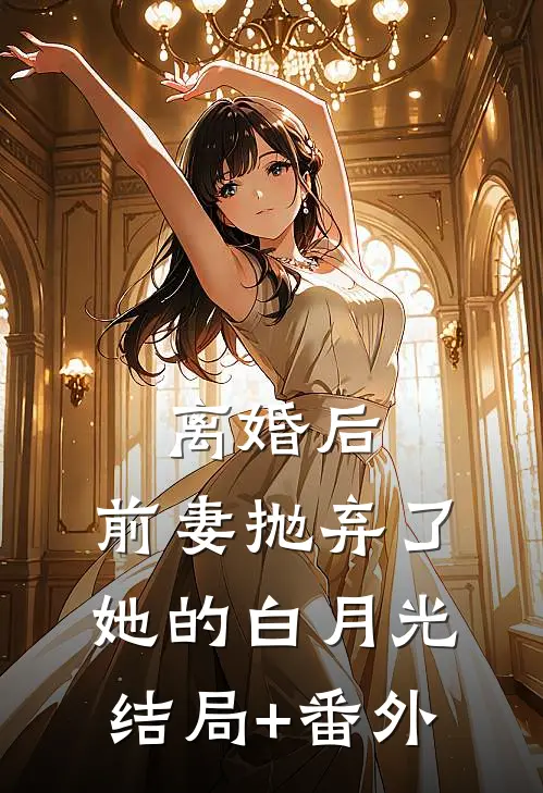 离婚后，前妻抛弃了她的白月光结局+番外