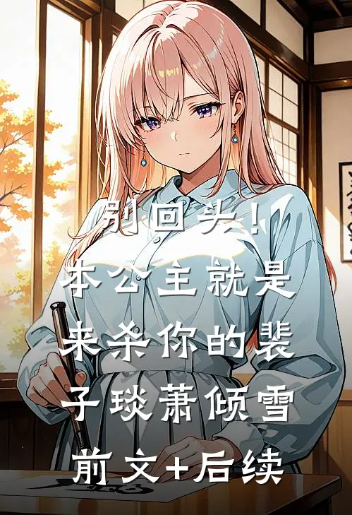 别回头！本公主就是来杀你的裴子琰萧倾雪前文+后续