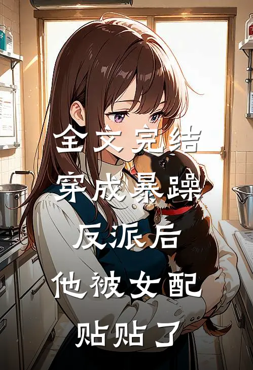全文完结穿成暴躁反派后，他被女配贴贴了