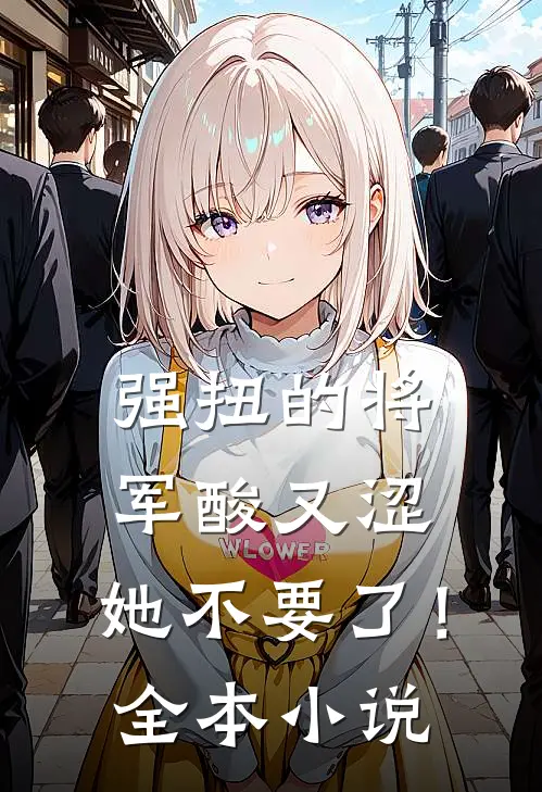 强扭的将军酸又涩，她不要了！全本小说