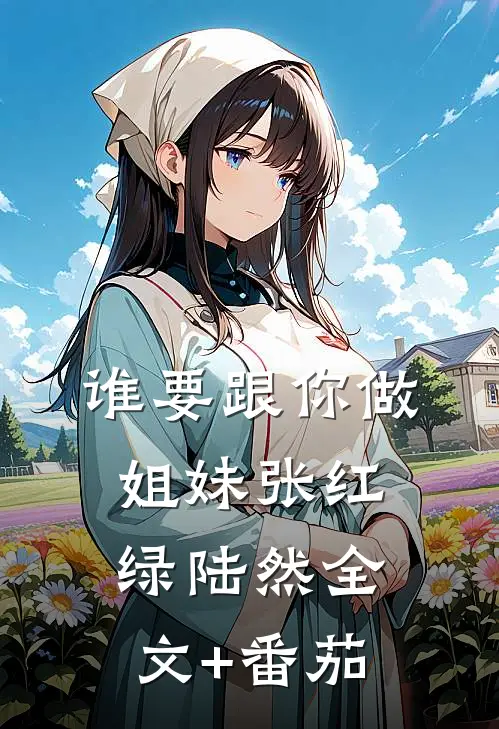 谁要跟你做姐妹张红绿陆然全文+番茄