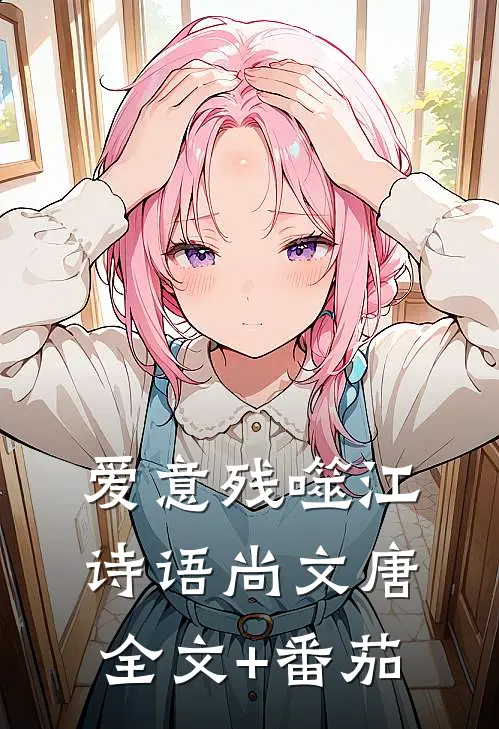 爱意残噬江诗语尚文唐全文+番茄