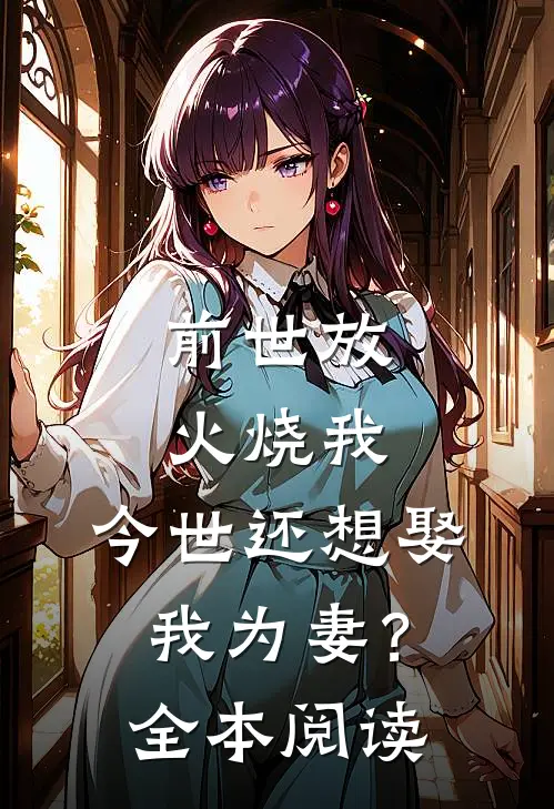 前世放火烧我，今世还想娶我为妻？全本阅读