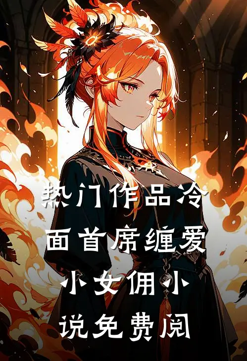 热门作品冷面首席缠爱小女佣小说免费阅