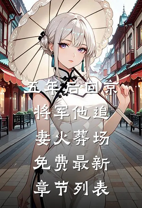 五年后回京，将军他追妻火葬场免费最新章节列表