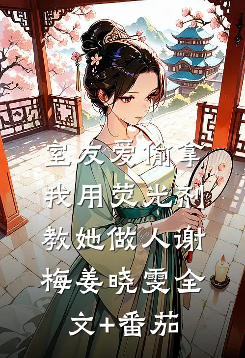 室友爱偷拿，我用荧光剂教她做人谢梅姜晓雯全文+番茄
