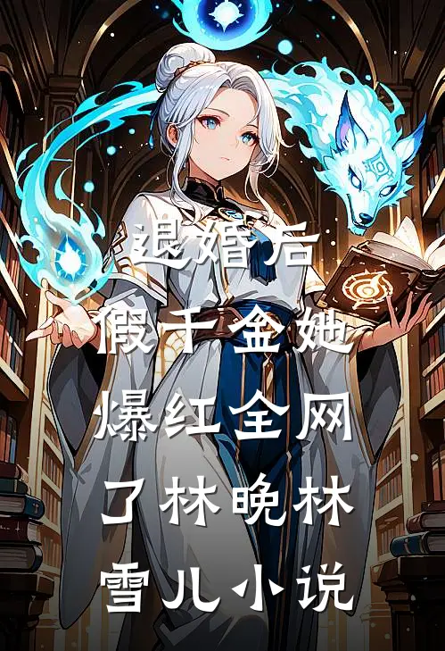 退婚后，假千金她爆红全网了林晚林雪儿小说