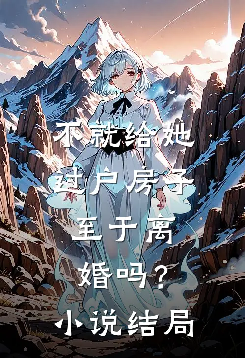 不就给她过户房子，至于离婚吗？小说结局