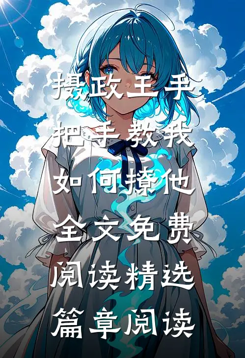 摄政王手把手教我如何撩他全文免费阅读精选篇章阅读