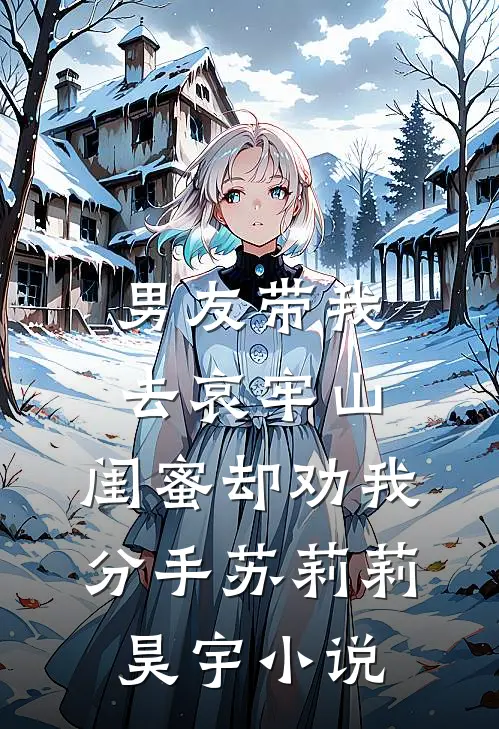 男友带我去哀牢山，闺蜜却劝我分手苏莉莉昊宇小说
