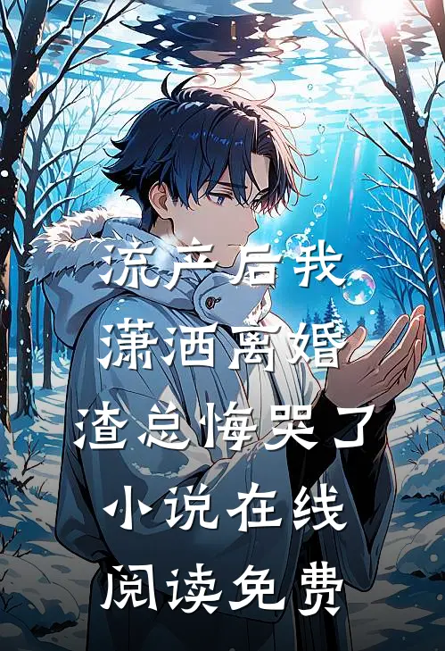 流产后我潇洒离婚，渣总悔哭了小说在线阅读免费