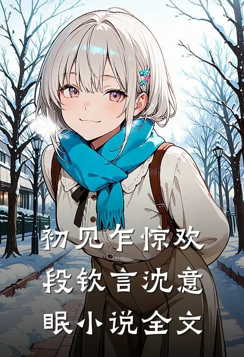 初见乍惊欢段钦言沈意眠小说全文