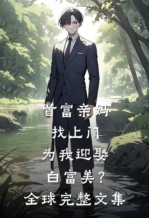 首富亲妈找上门，为我迎娶白富美？全球完整文集