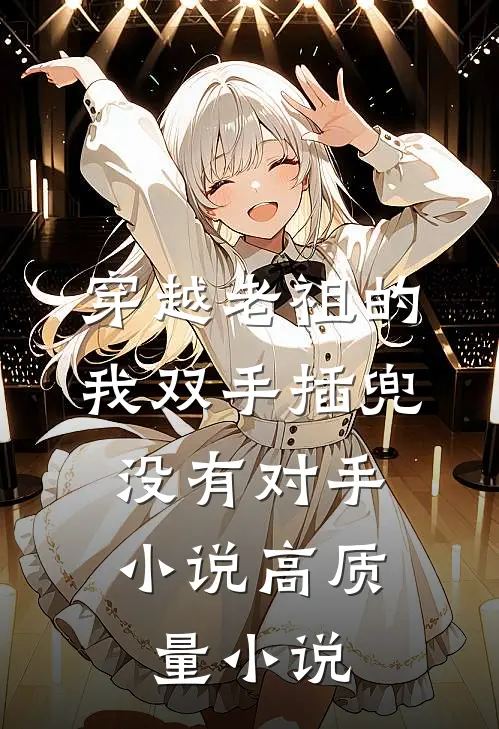 穿越老祖的我双手插兜,没有对手小说高质量小说