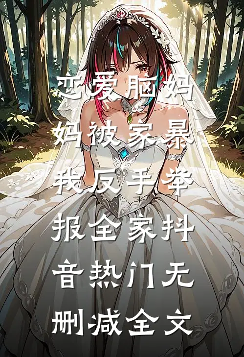恋爱脑妈妈被家暴，我反手举报全家抖音热门无删减全文