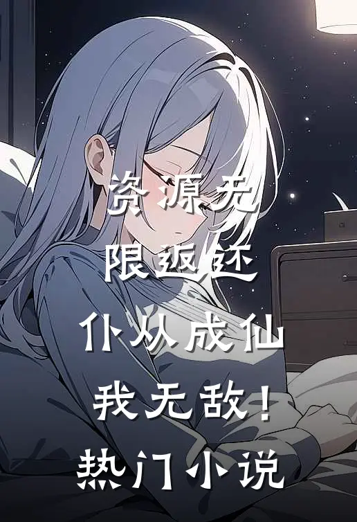 资源无限返还，仆从成仙我无敌！热门小说