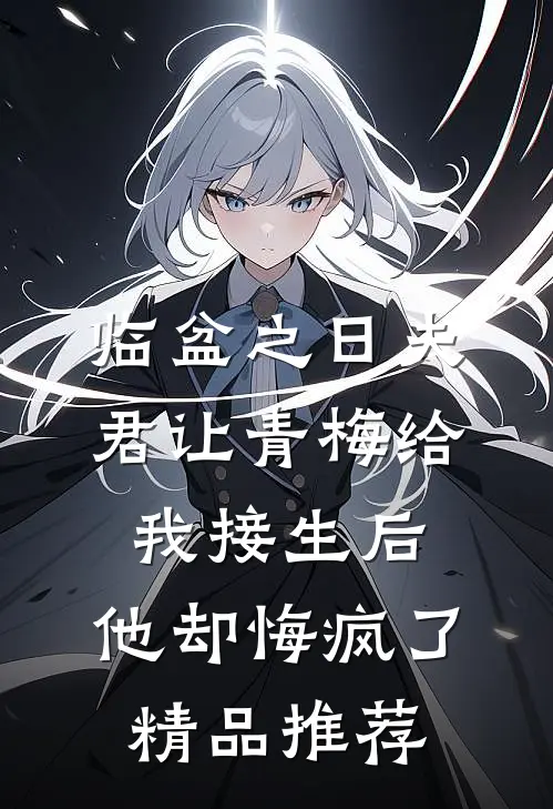 临盆之日夫君让青梅给我接生后，他却悔疯了精品推荐