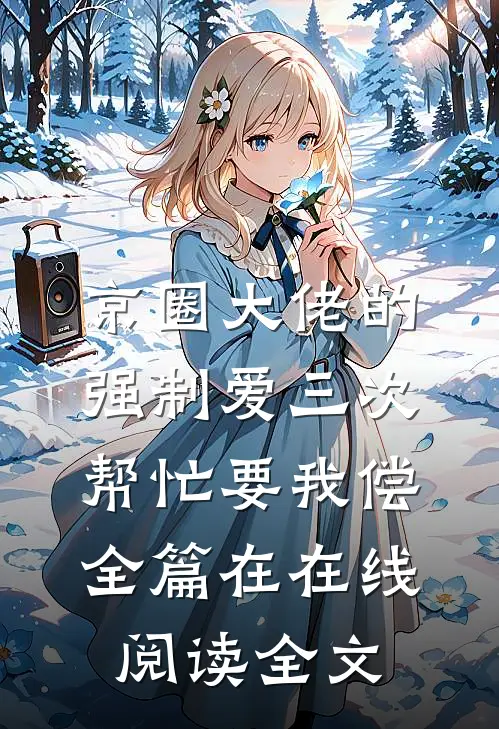 京圈大佬的强制爱三次帮忙要我偿全篇在在线阅读全文