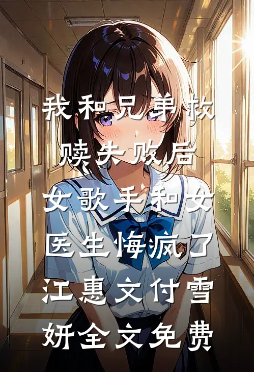 我和兄弟救赎失败后，女歌手和女医生悔疯了江惠文付雪妍全文免费