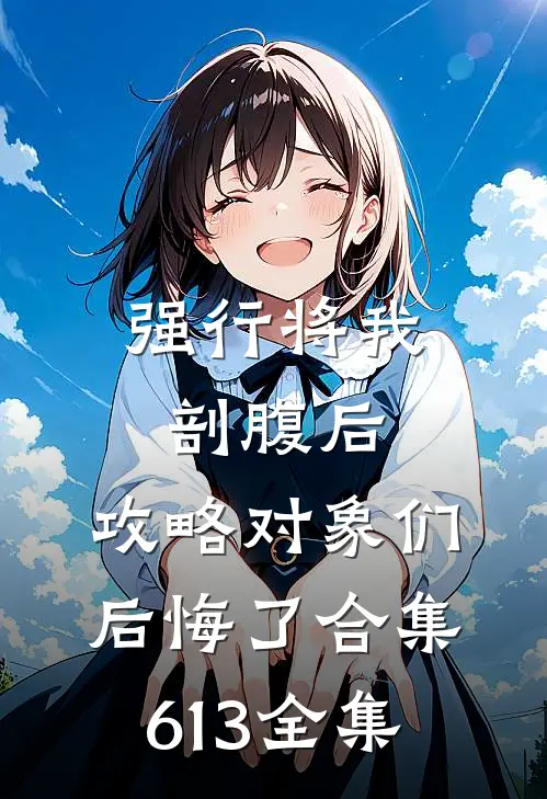 强行将我剖腹后，攻略对象们后悔了合集613全集