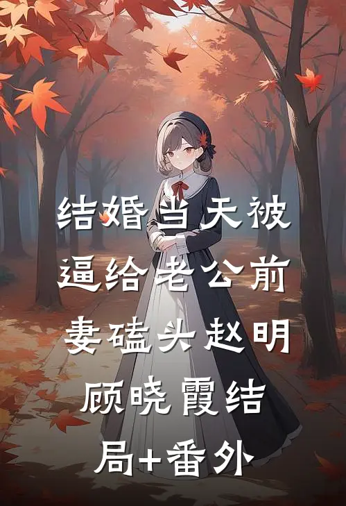 结婚当天被逼给老公前妻磕头赵明顾晓霞结局+番外