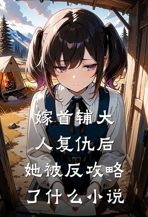 嫁首辅大人复仇后，她被反攻略了什么小说